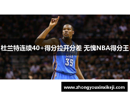 杜兰特连续40+得分拉开分差 无愧NBA得分王